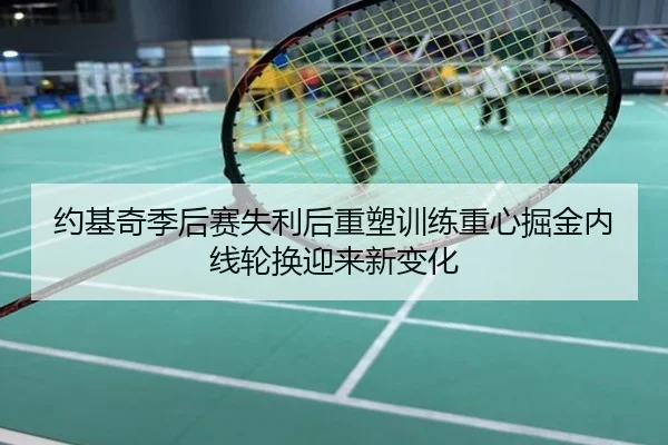 约基奇季后赛失利后重塑训练重心掘金内线轮换迎来新变化